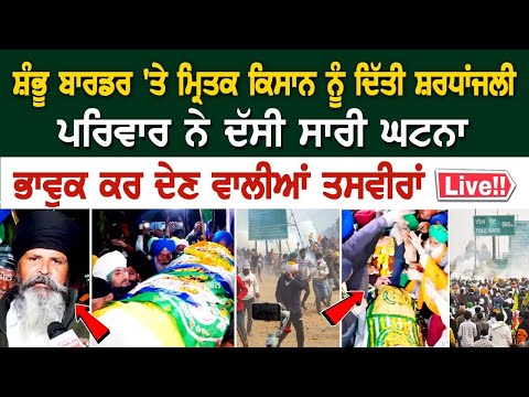 Shambhu Border 'ਤੇ ਮ੍ਰਿਤਕ Kisan ਨੂੰ ਦਿੱਤੀ ਸ਼ਰਧਾਂਜਲੀ, ਪਰਿਵਾਰ ਨੇ ਦੱਸੀ ਸਾਰੀ ਘਟਨਾ, ਭਾਵੁਕ ਕਰ ਦੇਣ ਵਾਲੀਆਂ..