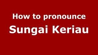How to pronounce Sungai Keriau