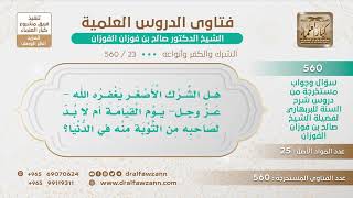 صورة [23 -560] هل الشرك الأصغر يغفره الله - عز وجل- يوم القيامة أم لا بد لصاحبه من التوبة منه في الدنيا؟