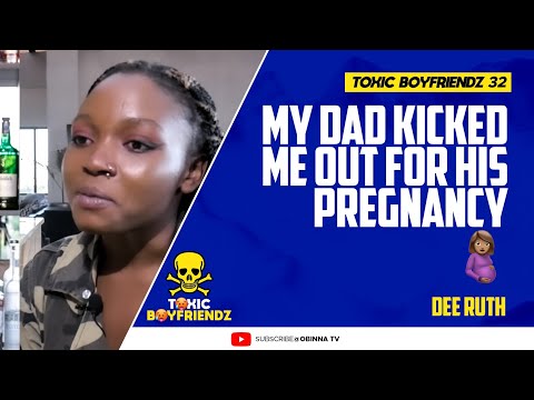 TOXIC BOYFRIENDZ /ep.32/ : My dad kicked me out for his pregnancy 😰🙆🏿 - Dee Ruth