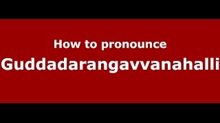How to pronounce Guddadarangavvanahalli