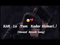 Slowed Reverb Song Kar Lo Tum Kadar Hamari Full Song
