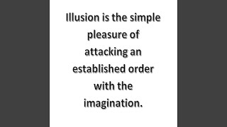Illusion Is The Simple Pleasure Of Attacking An Established Order With The Imagination.