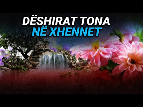 Deshirat tona ne Xhennet - Cfare deshira do kemi dhe a do realizohen?