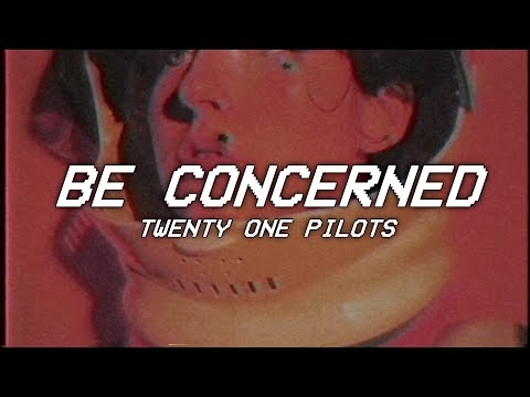 BE CONCERNED - twenty one pilots - lyrics