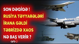 SON DƏQİQƏ! Rusiya TƏYYARƏLƏRİ İranda! - Təbriz əhalisi ETİRAZLARA QOŞULDU - NƏ BAŞ VERİR?