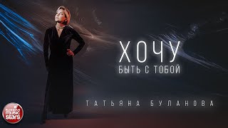 ХОЧУ БЫТЬ С ТОБОЙ ✪ ПРЕМЬЕРА КЛИПА 2024 ✪ ТАТЬЯНА БУЛАНОВА ✪