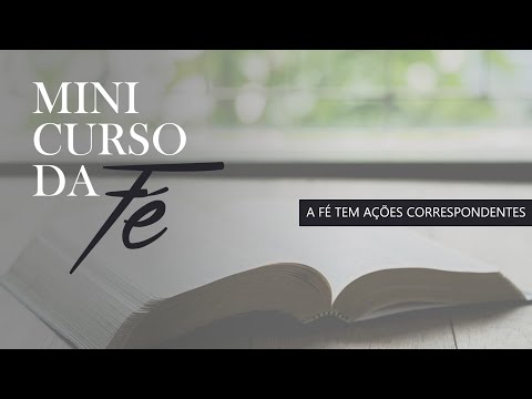 MINI CURSO DA FÉ [AULA 10] A FÉ TEM AÇÕES CORRESPONDENTES