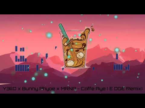 Y3llO x Bunny Phyoe x MRNA - Coffee Aye ( E DGE Remix ) [ Audio ]