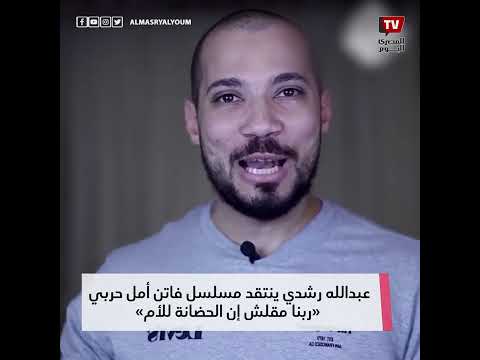 عبدالله رشدي ينتقد مسلسل فاتن أمل حربي «ربنا مقلش إن الحضانة للأم»