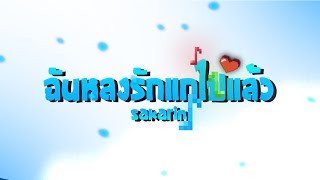 ฉันหลงรักแกไปแล้ว Sakarin ft. N/T, K&P