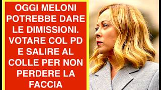 OGGI MELONI POTREBBE DARE LE DIMISSIONI. VOTARE COL PD E SALIRE AL COLLE PER NON PERDERE LA FACCIA