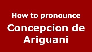 How to pronounce Concepcion De Ariguani