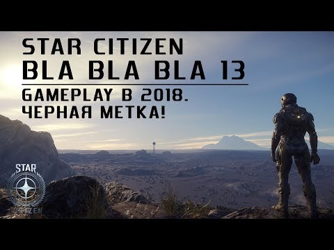 Star Citizen: Bla Bla Bla #13. Gameplay в 2018 году. Черная метка!