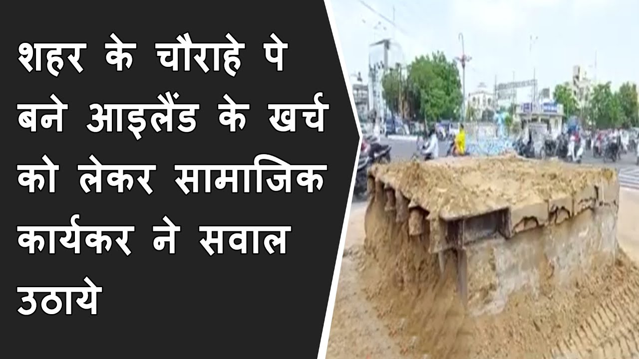 शहर के चौराहे पे बने आइलैंड के खर्च को लेकर सामाजिक कार्यकर ने सवाल उठाये BRG NEWS