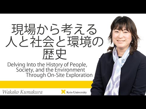慶應義塾研究者紹介動画「現場から考える人と社会と環境の歴史」慶應義塾大学経済学部・熊倉和歌子教授