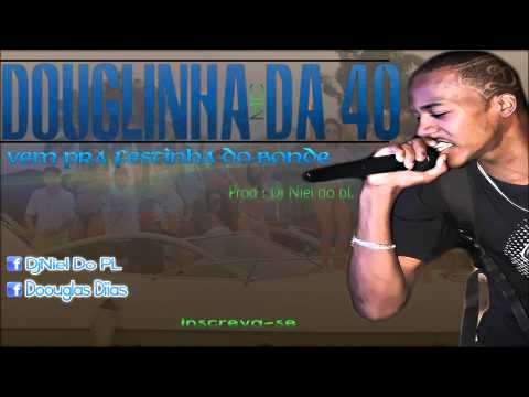 MC DOUGLINHA DA 40 - VEM PRA FESTINHA  DO BONDE - NOVA 2014