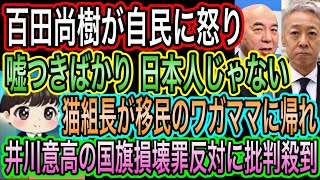【日本保守党】百田尚樹が自民に怒り！日本人じゃない／井川意高の国旗損壊罪反対に批判殺到／猫組長がうつ病移民に帰れ