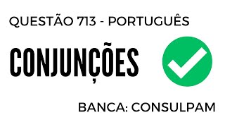 Questão 713 - Português para Concursos - Conjunções - CONSULPAM 