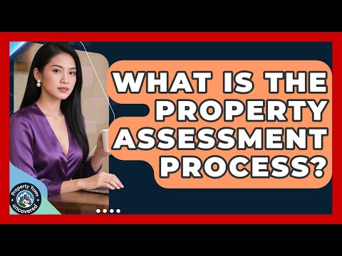 What Is The Property Assessment Process? - Property Taxes Uncovered
