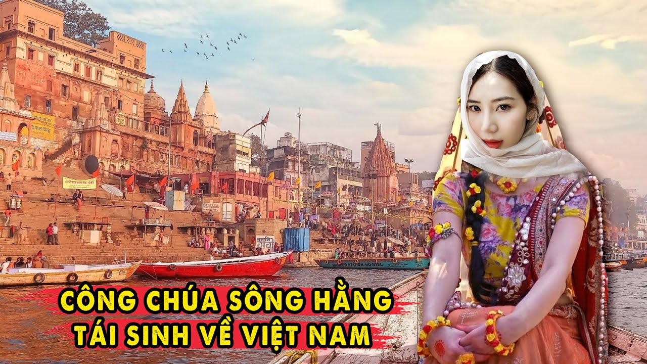 Ly Kỳ Công Chúa Sông Hằng Tái Sinh Về Việt Nam