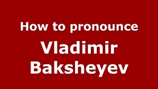 How to pronounce Vladimir Baksheyev