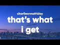 Charlieonnafriday That S What I Get Lyrics