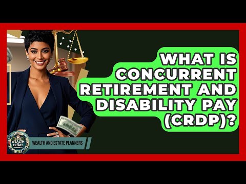 What Is Concurrent Retirement And Disability Pay (CRDP)? - Wealth and Estate Planners