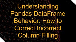 Download the video "Understanding Pandas DataFrame Behavior: How to Correct Incorrect Column Filling"