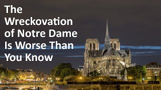 The Wreckovation Of Notre Dame Cathedral Is Worse Than You Know