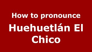 How to pronounce Huehuetlán El Chico