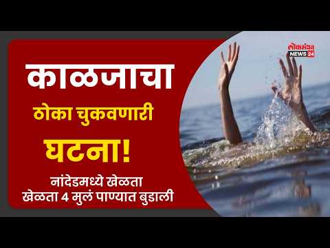 काळजाचा ठोका चुकवणारी घटना! नांदेडमध्ये खेळता खेळता ४ मुलं पाण्यात बुडाली