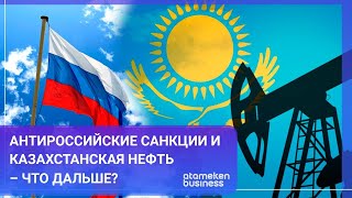 Антироссийские санкции и казахстанская нефть – что дальше?