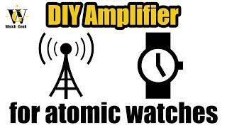 DIY Amplifier for Atomic Radio Controlled watches that actually works & is VERY  simple