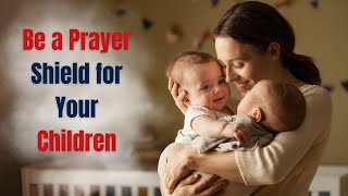 Be a Prayer Shield for Your Children!
