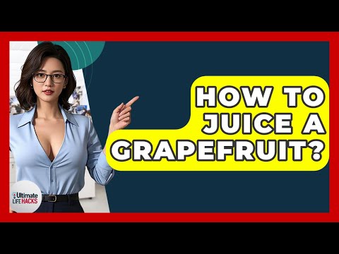 How To Juice A Grapefruit? - Ultimate Life Hacks