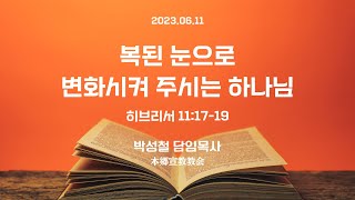 2023년6월4일,  히브리서 11:17-19(복된 눈으로 변화시켜 주시는 하나님)