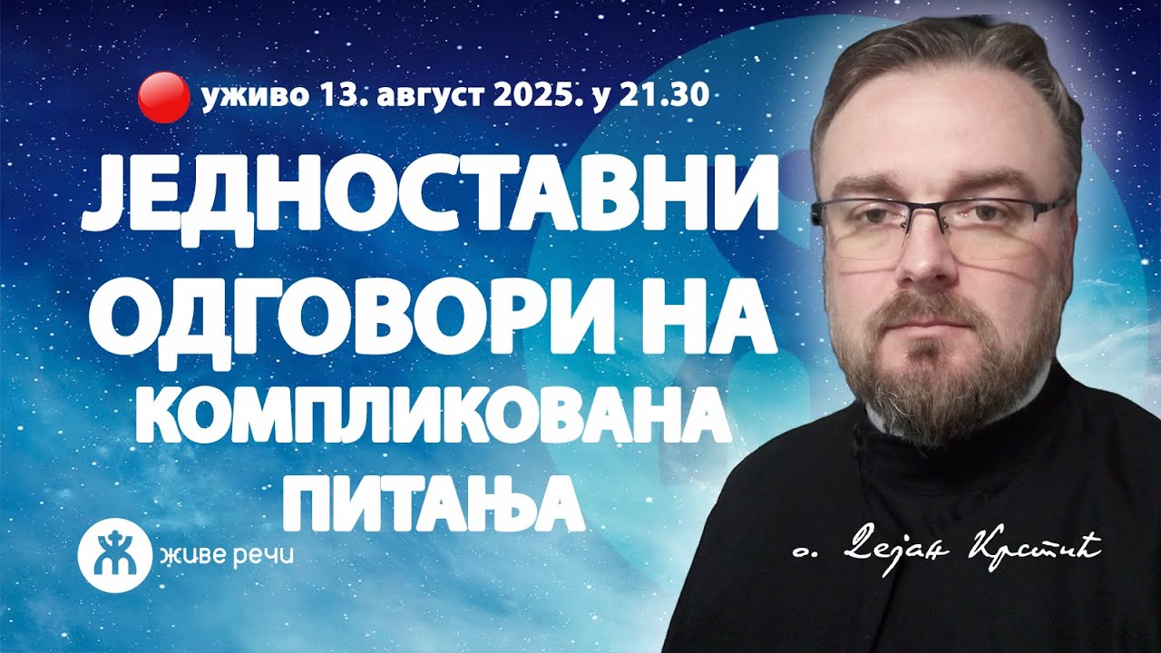 ЈЕДНОСТАВНИ ОДГОВОРИ НА КОМПЛИКОВАНА ПИТАЊА (уживо о. Дејан Крстић, 13.08.2025.у 21.30)