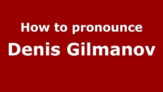 How to pronounce Denis Gilmanov