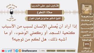 إذا أراد الواحد أن يصلي لسبب من الأسباب كتحية المسجد أو ركعتي الوضوء أو ما أشبه ذلك هل لكم من توجيه؟ image