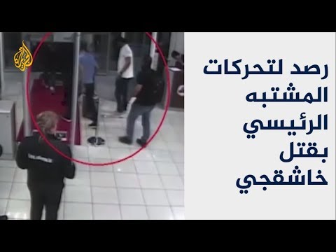 كاميرات المراقبة ترصد تحركات المشتبه الرئيسي بقتل خاشقجي