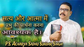 सत्य और आत्मा में प्रभु की प्रार्थना करना आवश्यक है। Ps. Acharya Sadhu Sundar Singh