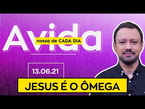 JESUS É O ÔMEGA / A Vida Nossa de Cada Dia - 13/06/21