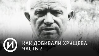 Как добивали Хрущева. Часть 2 | Телеканал