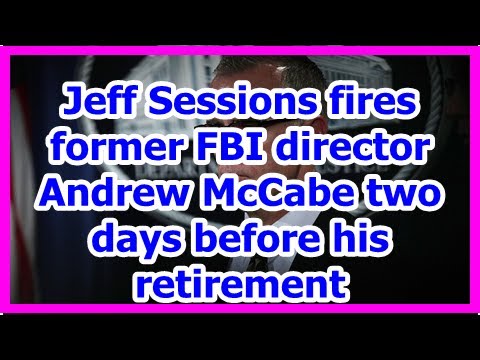 [News] Jeff Sessions fires former FBI director Andrew McCabe two days before his retirement