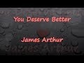 You Deserve Better - James Arthur - Lyrics & Traductions You Deserve Better - James Arthur - Lyrics & Traductions