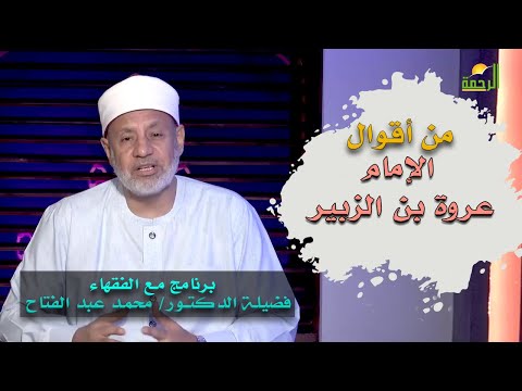 من أقوال الإمام عروة بن الزبير لقاء رقم 48 برنامج مع الفقهاء مع فضيلة الدكتور محمد عبد الفتاح