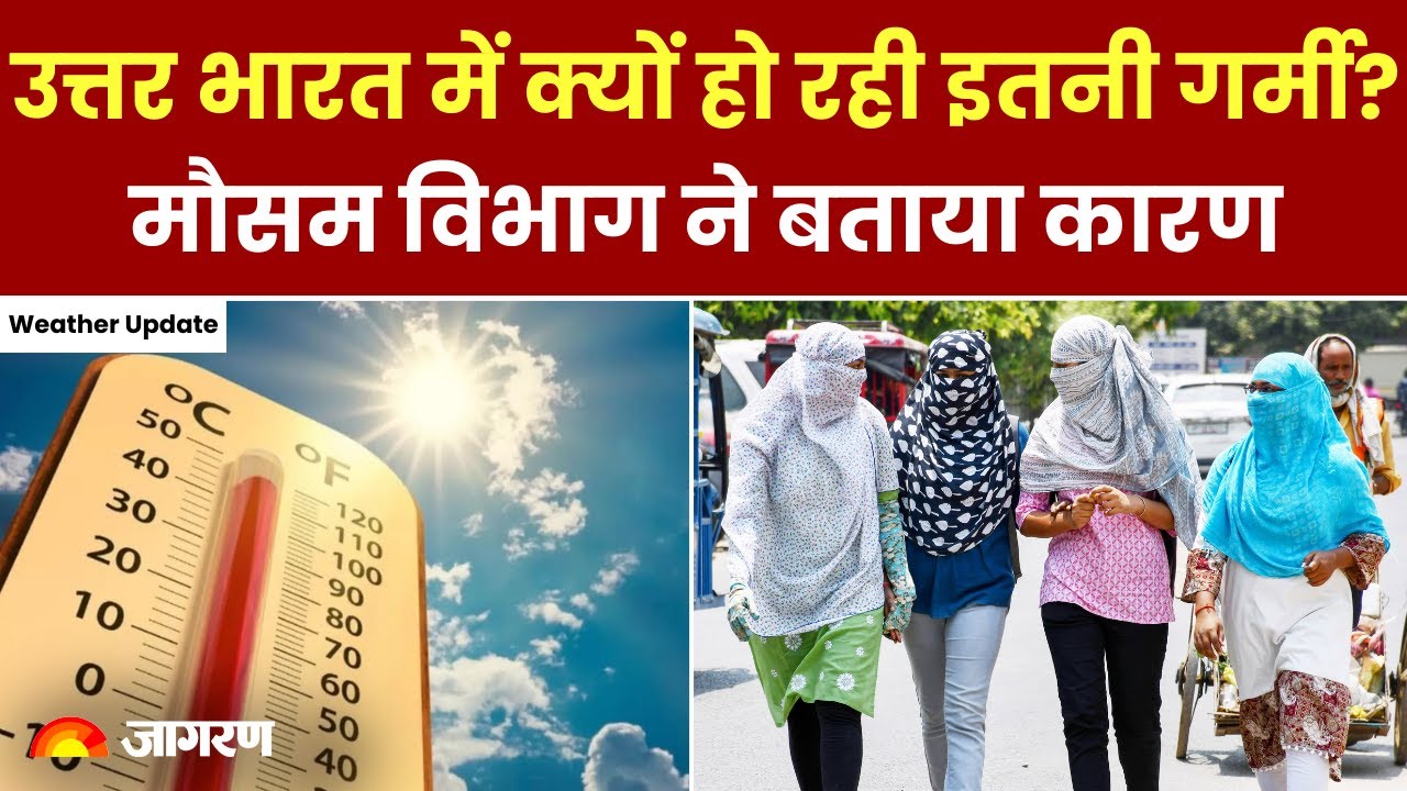 Weather News: उत्तर भारत में क्यों हो रही इतनी गर्मी मौसम विभाग ने बताया कारण