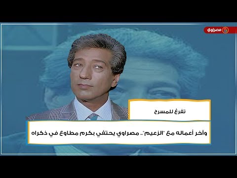 تفرغ للمسرح وآخر أعماله مع ”الزعيم”.. مصراوي يحتفي بكرم مطاوع في ذكراه