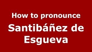 How to pronounce Santibáñez De Esgueva